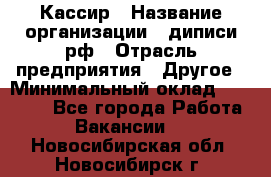 Кассир › Название организации ­ диписи.рф › Отрасль предприятия ­ Другое › Минимальный оклад ­ 30 000 - Все города Работа » Вакансии   . Новосибирская обл.,Новосибирск г.